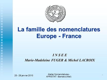 25 - 28 janvier 2010 Atelier Nomenclatures - AFRISTAT - Bamako (Mali) 1 1 La famille des nomenclatures Europe - France I N S E E Marie-Madeleine FUGER.