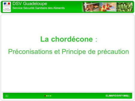 DSV Guadeloupe Service Sécurité Sanitaire des Aliments EL/MAP/DSV971/MSI La chordécone : Préconisations et Principe de précaution.