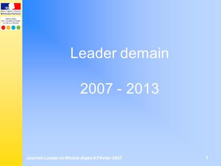 Journée Leader en Rhône-Alpes 9 Février 2007 1 Leader demain 2007 - 2013.