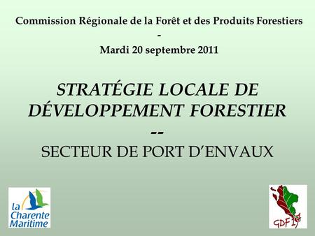 STRATÉGIE LOCALE DE DÉVELOPPEMENT FORESTIER -- SECTEUR DE PORT DENVAUX Commission Régionale de la Forêt et des Produits Forestiers - Mardi 20 septembre.