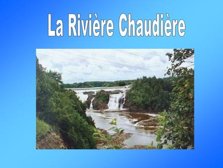 La rivière Chaudière est située dans la région de Chaudière- Appalaches. Elle coule du sud au nord et se déverse dans le fleuve Saint- Laurent à Lévis.
