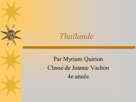Thaïlande Par Myriam Quirion Classe de Joanne Vachon 4e année.
