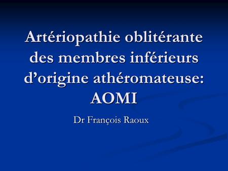 Artériopathie oblitérante des membres inférieurs d’origine athéromateuse: AOMI Dr François Raoux.