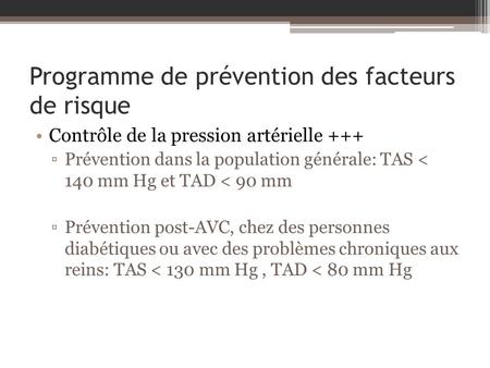 Programme de prévention des facteurs de risque Contrôle de la pression artérielle +++ Prévention dans la population générale: TAS < 140 mm Hg et TAD 