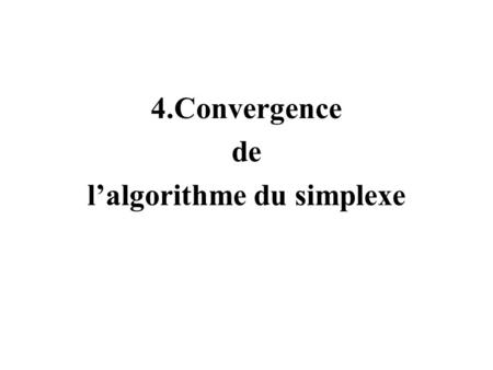 4.Convergence de lalgorithme du simplexe. Convergence dans le cas non dégénéré Hypothèse de non dégénérescence: toutes les variables de base sont positives.