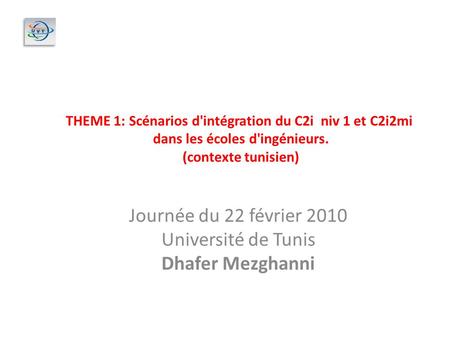 Journée du 22 février 2010 Université de Tunis Dhafer Mezghanni THEME 1: Scénarios d'intégration du C2i niv 1 et C2i2mi dans les écoles d'ingénieurs. (contexte.