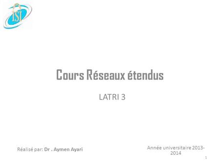 Année universitaire 2013- 2014 Réalisé par: Dr. Aymen Ayari Cours Réseaux étendus LATRI 3 1.