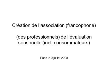 Création de l’association (francophone) (des professionnels) de l’évaluation sensorielle (incl. consommateurs) Paris le 9 juillet 2008.