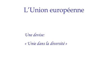 L’Union européenne Une devise: « Unie dans la diversité »