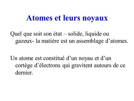 Atomes et leurs noyaux Quel que soit son état – solide, liquide ou gazeux- la matière est un assemblage d’atomes. Un atome est constitué d’un noyau et.