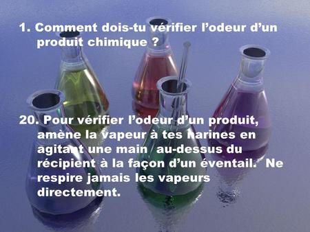 1. Comment dois-tu vérifier l’odeur d’un produit chimique ?