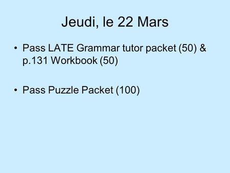 Jeudi, le 22 Mars Pass LATE Grammar tutor packet (50) & p.131 Workbook (50) Pass Puzzle Packet (100)
