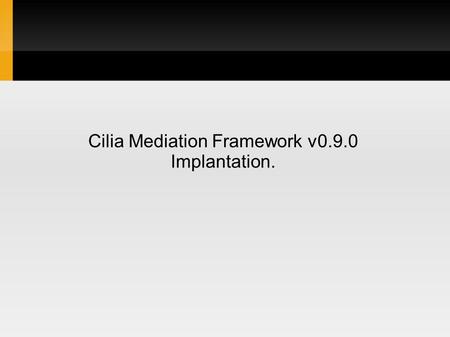 Cilia Mediation Framework v0.9.0 Implantation.. Plan Cilia: c'est quoi? Capacités. Cilia: Modèle d'implantation. Mise en œuvre: Médiateur Cilia. Assemblage.