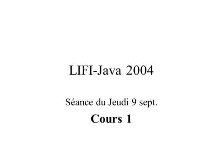 LIFI-Java 2004 Séance du Jeudi 9 sept. Cours 1. La notion de langage Décrire une tâche à effectuer –programme Écrire à un haut niveau –facile pour lutilisateur.