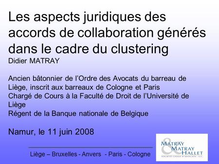 Les aspects juridiques des accords de collaboration générés dans le cadre du clustering Didier MATRAY Ancien bâtonnier de l’Ordre des Avocats du barreau.