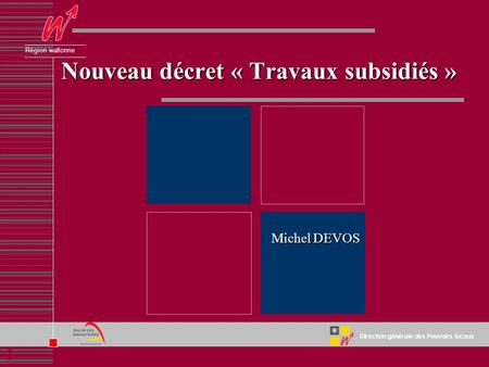 1 Direction générale des Pouvoirs locaux Région wallonne Nouveau décret « Travaux subsidiés » Michel DEVOS.