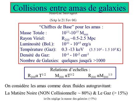Chiffres de Base pour les amas : Masse Totale : 10 13 -10 15 M sun Rayon Viriel:R 200 ~0.5-2.5 Mpc Luminosité (Bol.):10 41 - 10 45 erg/s Température (Gaz):