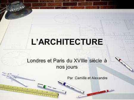 LARCHITECTURE Londres et Paris du XVIIIe siècle à nos jours Par Camille et Alexandre.