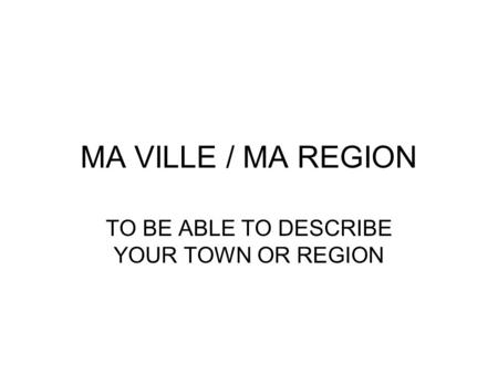 MA VILLE / MA REGION TO BE ABLE TO DESCRIBE YOUR TOWN OR REGION.