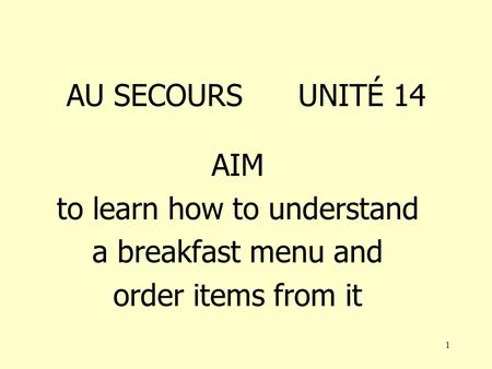 1 AU SECOURS UNITÉ 14 AIM to learn how to understand a breakfast menu and order items from it.