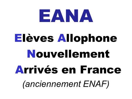 EANA Elèves Allophone Nouvellement Arrivés en France (anciennement ENAF)