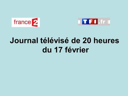 Journal télévisé de 20 heures du 17 février. Use the buttons below the video to hear it played, to pause it and to stop it. It lasts roughly 60 seconds.