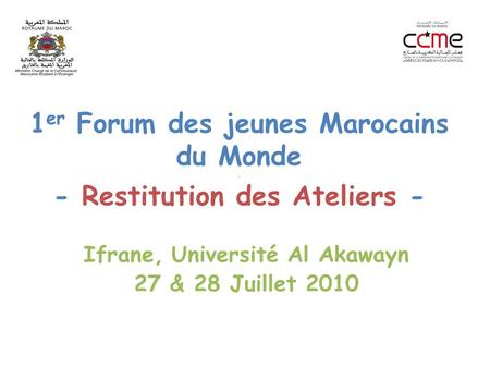 1 er Forum des jeunes Marocains du Monde. - Restitution des Ateliers - Ifrane, Université Al Akawayn 27 & 28 Juillet 2010.