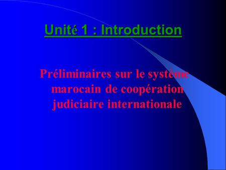 Unité 1 : Introduction Préliminaires sur le système marocain de coopération judiciaire internationale.