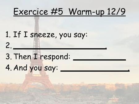 Exercice #5 Warm-up 12/9 If I sneeze, you say: ___________________,