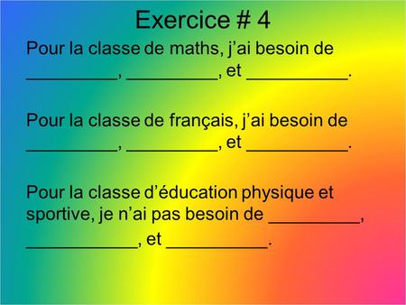 Exercice # 4 Pour la classe de maths, j’ai besoin de _________, _________, et __________. Pour la classe de français, j’ai besoin de _________, _________,
