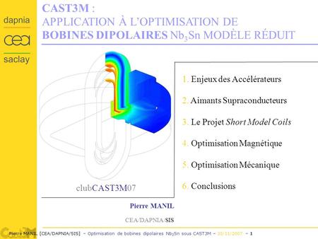 Pierre MANIL [CEA/DAPNIA/SIS] – Optimisation de bobines dipolaires Nb 3 Sn sous CAST3M – 30/11/2007 – 1 CAST3M : APPLICATION À LOPTIMISATION DE BOBINES.