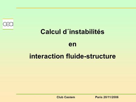 Club CastemParis 20/11/2006 Calcul d´instabilités en interaction fluide-structure.