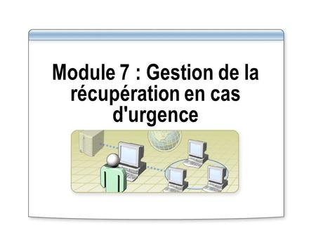 Module 7 : Gestion de la récupération en cas d'urgence