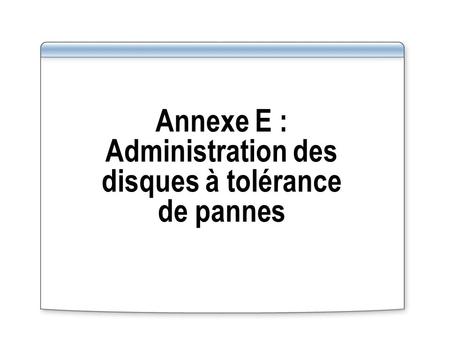 Annexe E : Administration des disques à tolérance de pannes