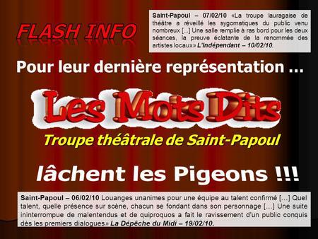 Saint-Papoul – 07/02/10 «La troupe lauragaise de théâtre a réveillé les sygomatiques du public venu nombreux [...] Une salle remplie à ras bord pour les.