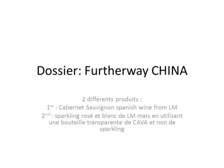 Dossier: Furtherway CHINA 2 différents produits : 1 er : Cabernet Sauvignon spanish wine from LM 2 nd : sparkling rosé et blanc de LM mais en utilisant.