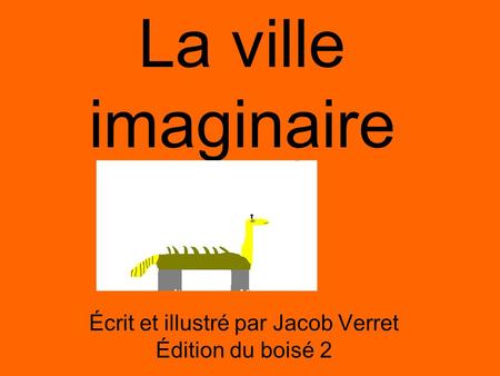 La ville imaginaire Écrit et illustré par Jacob Verret Édition du boisé 2.