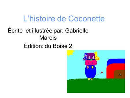 Lhistoire de Coconette Écrite et illustrée par: Gabrielle Marois Édition: du Boisé 2.