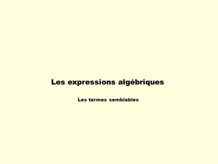 Les expressions algébriques Les termes semblables.