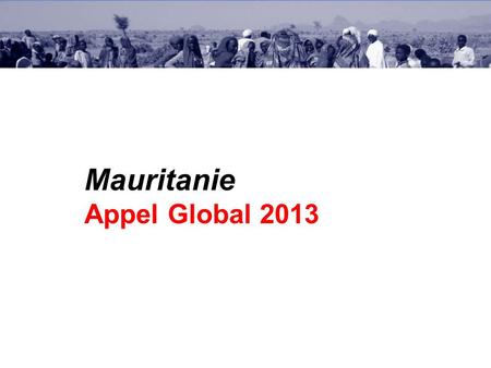 Mauritanie Appel Global 2013. Présentations des Groupes sectoriels WASH Partenaires: Ministere Hydraulique Assainissement, Ministère des Affaires sociales,