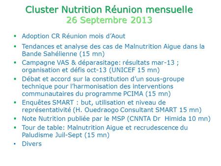 Cluster Nutrition Réunion mensuelle 26 Septembre 2013 Adoption CR Réunion mois dAout Tendances et analyse des cas de Malnutrition Aigue dans la Bande Sahélienne.