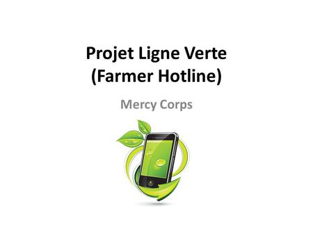 Projet Ligne Verte (Farmer Hotline) Mercy Corps. Projet pilote de Mercy Corps, en partenariat avec la Banque Mondiale, ACDA, et Telecel Le projet cherche.