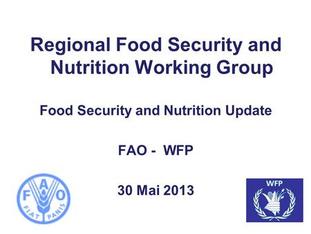 Regional Food Security and Nutrition Working Group Food Security and Nutrition Update FAO - WFP 30 Mai 2013.