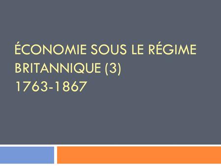 ÉCONOMIE SOUS LE RÉGIME BRITANNIQUE (3) 1763-1867.