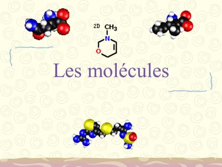 Les molécules.