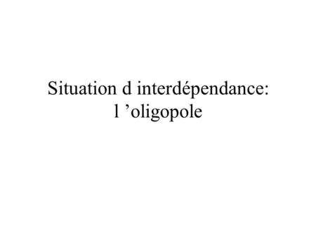 Situation d interdépendance: l ’oligopole