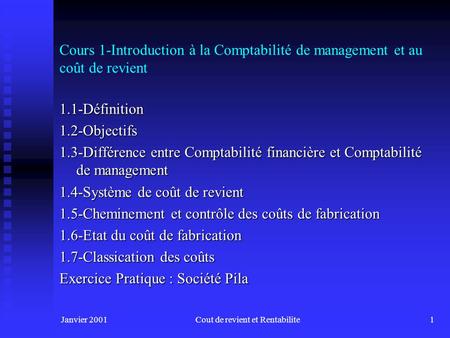 Janvier 2001Cout de revient et Rentabilite1 Cours 1-Introduction à la Comptabilité de management et au coût de revient 1.1-Définition1.2-Objectifs 1.3-Différence.