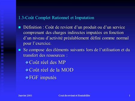 Janvier 2001Cout de revient et Rentabilite1 1.3-Coût Complet Rationnel et Imputation n Définition : Coût de revient dun produit ou dun service comprenant.