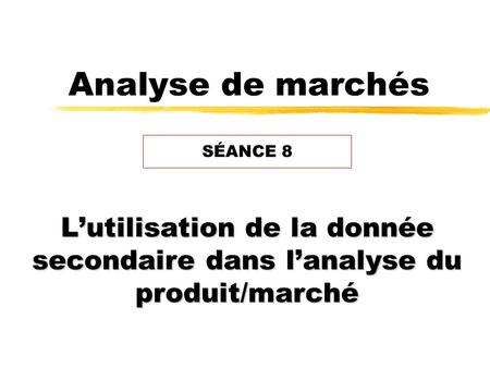 Analyse de marchés Lutilisation de la donnée secondaire dans lanalyse du produit/marché SÉANCE 8.