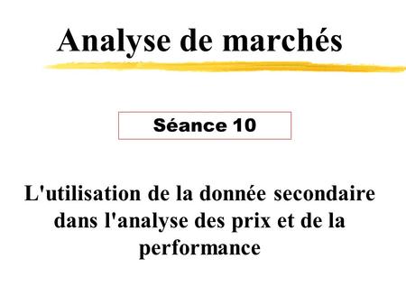 Analyse de marchés L'utilisation de la donnée secondaire dans l'analyse des prix et de la performance Séance 10.